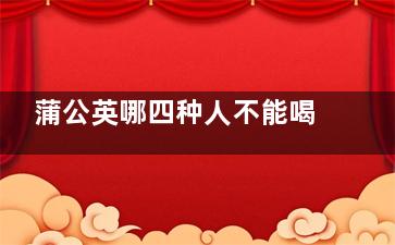 蒲公英哪四种人不能喝 喝蒲公英的禁忌人群(蒲公英象征着哪种人)